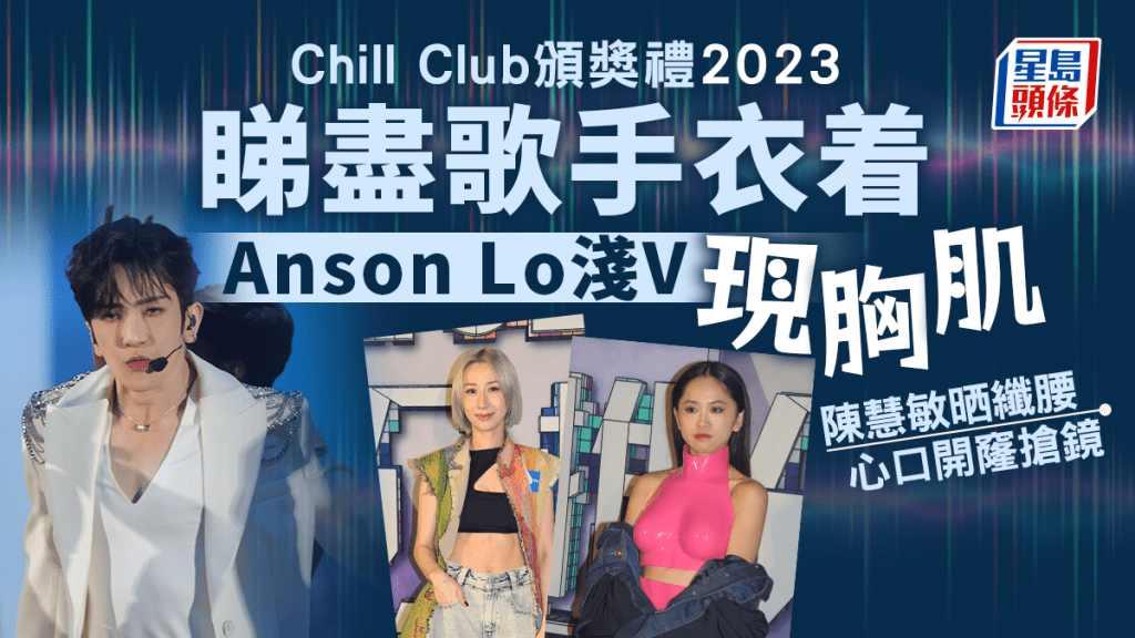 Chill Club頒獎禮2023丨Serrini孭吹氣水泡上身AL淺V現胸肌 陳慧敏晒纖腰心口開窿搶鏡