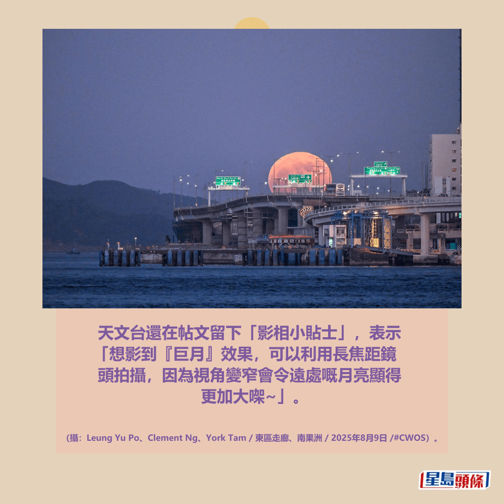 天文台還在帖文留下「影相小貼士」,表示 「想影到『巨月』效果,可以利用長焦距鏡 頭拍攝,因為視角變窄會令遠處嘅月亮顯得 更加大㗎~fb「香港天文台」截圖(攝:Clement Ng 東區走廊 / 2025年8月9日 / #CWOS) 天文台還在帖文留下「影相小貼士」,表示 「想影到『巨月』效果,可以利用長焦距鏡 頭拍攝,因為視角變窄會令遠處嘅月亮顯得 更加大㗎~fb「香港天文台」截圖(攝:Clement Ng 東區走廊 / 2025年8月9日 / #CWOS)