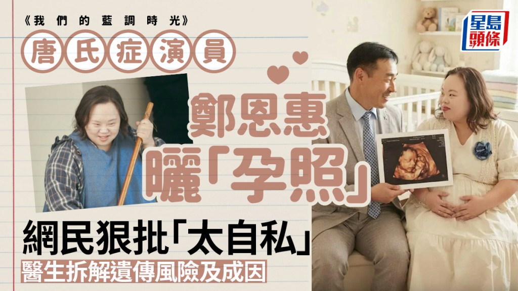 《我們的藍調時光》唐氏症演員鄭恩惠曬「孕照」 網民狠批「太自私」 醫生：只有約3％與遺傳有關