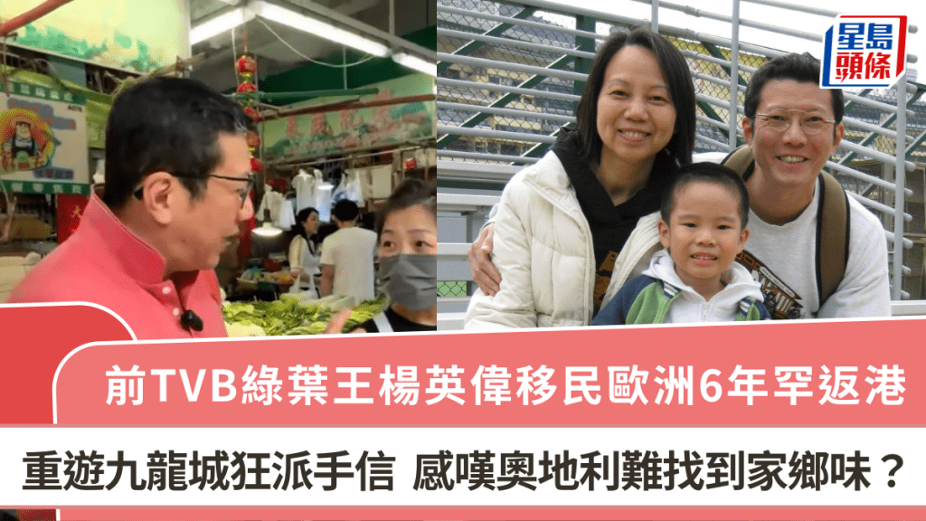 前TVB綠葉王楊英偉移民歐洲6年罕返港  重遊九龍城狂派手信  感嘆奧地利難找到家鄉味？