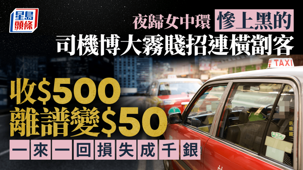 夜歸女中環慘上黑的 司機博大霧賤招連橫劏客 收$500離譜變$50 一來一回騙成千銀｜Juicy叮