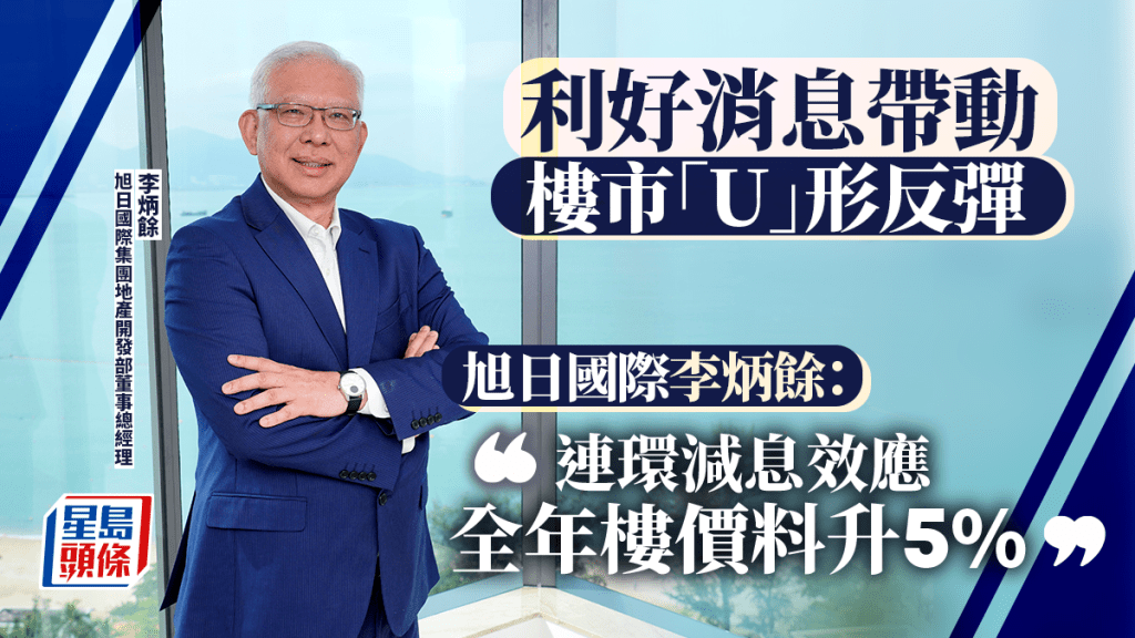利好消息帶動樓市「U」形反彈 旭日國際李炳餘：連環減息效應 全年樓價料升5%