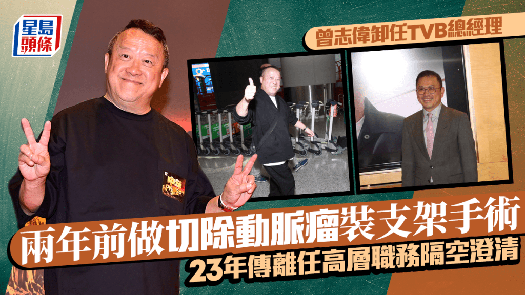 曾志伟卸任TVB总经理丨两年前做切除动脉瘤装支架手术  23年传离任高层职务隔空澄清