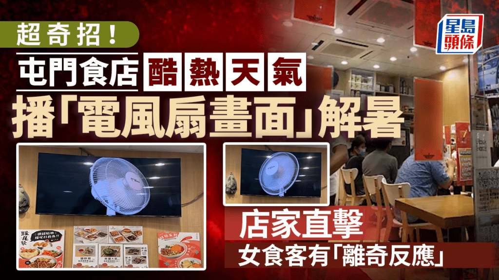 :酷熱天氣出奇招!屯門食店播「電風扇畫面」解暑 店家直擊女食客有「離奇反應」 :酷熱天氣出奇招!屯門食店播「電風扇畫面」解暑 店家直擊女食客有「離奇反應」