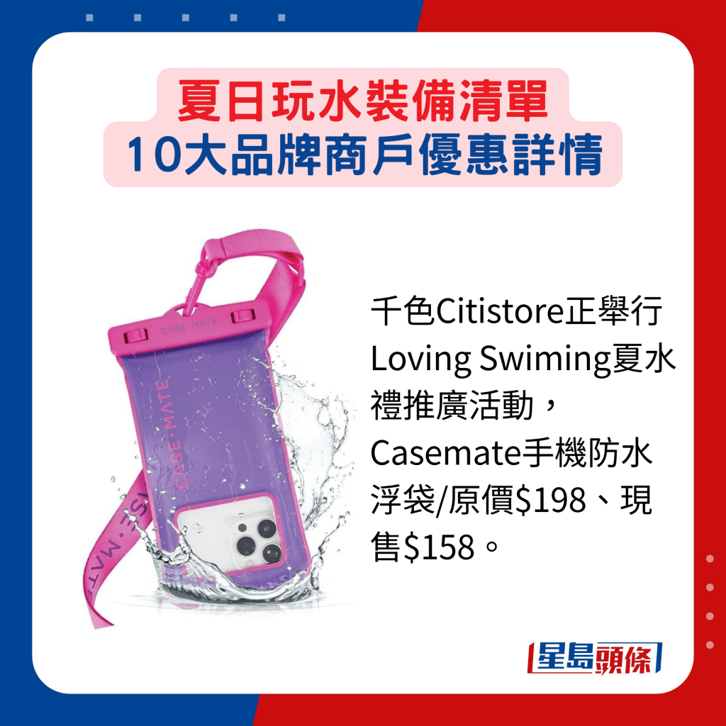 千色Citistore正舉行Loving Swiming夏水禮推廣活動，Casemate手機防水浮袋/原價$198、現售$158。