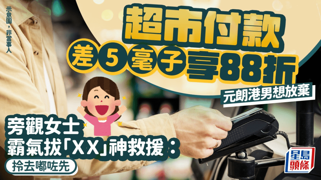 超市付款差5毫子享88折 元朗港男想放棄 旁觀女士霸氣拔「ＸX」神救援：拎去嘟咗先｜Juicy叮