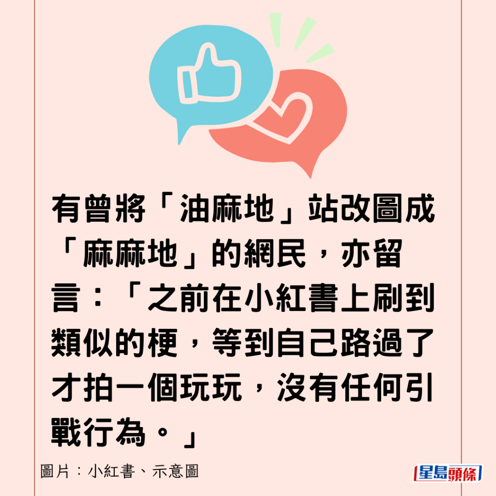 有曾將「油麻地」站改圖成「麻麻地」的網民，亦留言：「之前在小紅書上刷到類似的梗，等到自己路過了才拍一個玩玩，沒有任何引戰行為。」