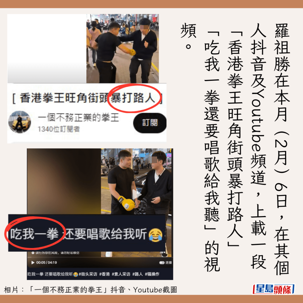 羅祖勝在本月（2月）6日，在其個人抖音及Youtube頻道，上載一段「香港拳王旺角街頭暴打路人」「吃我一拳還要唱歌給我聽」的視頻。
