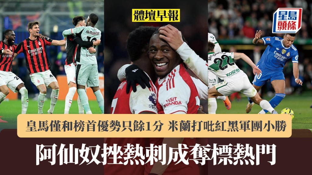 体坛早报｜阿仙奴挫热刺成夺标热门 皇马仅和榜首优势只余1分 米兰打吡红黑军团小胜。路透社
