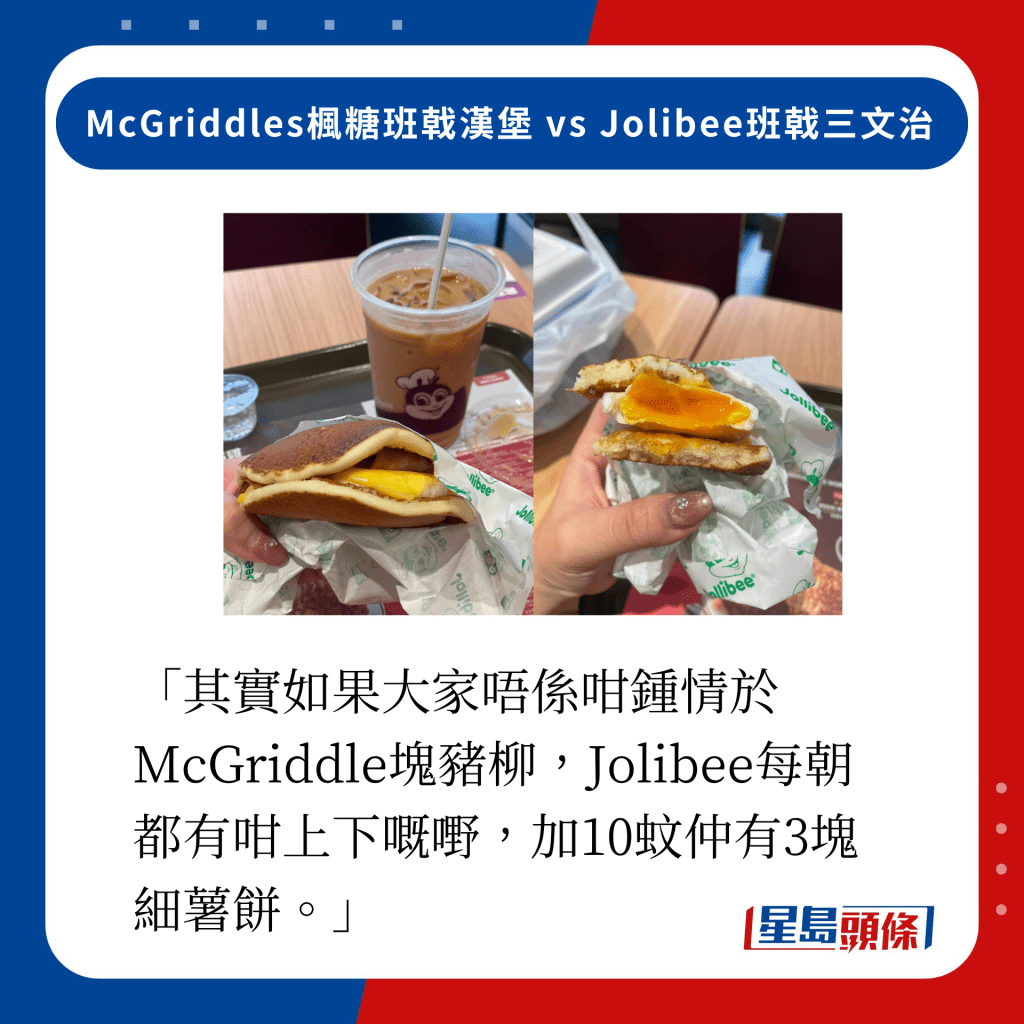 「其实如果大家唔系咁锺情于McGriddle块猪柳，Jolibee每朝都有咁上下嘅嘢，加10蚊仲有3块细薯饼。」