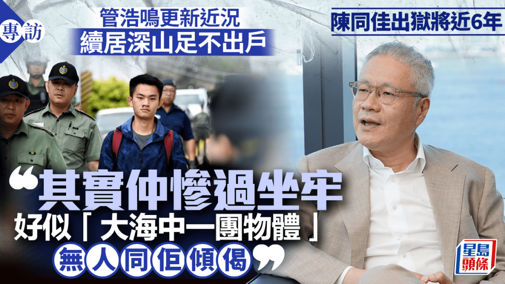 專訪︱陳同佳出獄6年自首無期 管浩鳴指近乎「無得搞」 透露佳仔近況：仲慘過坐監！