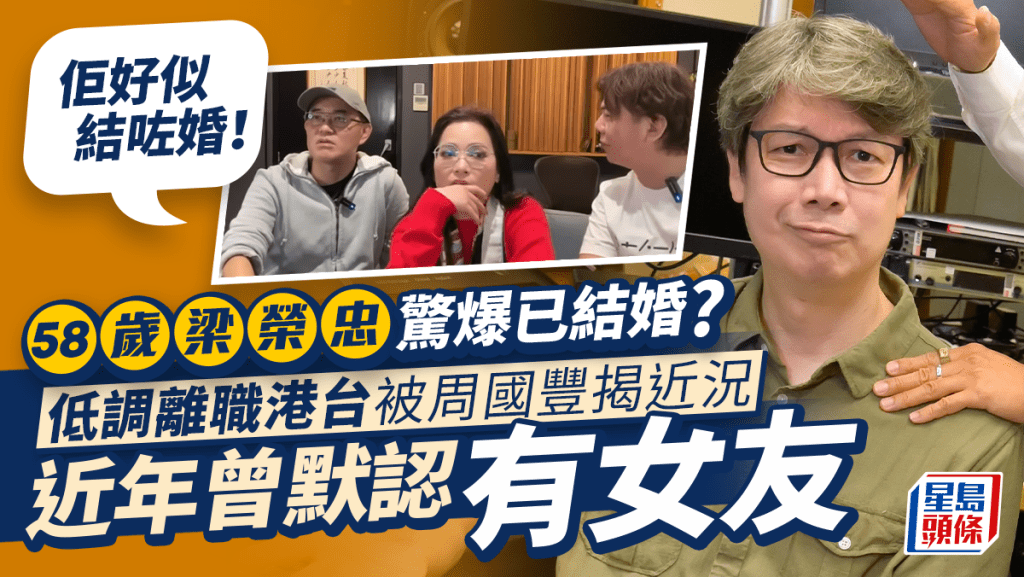 58歲梁榮忠驚爆已結婚？周國豐揭舊同事近況疑已為人夫 2022年默認有女友避談感情事