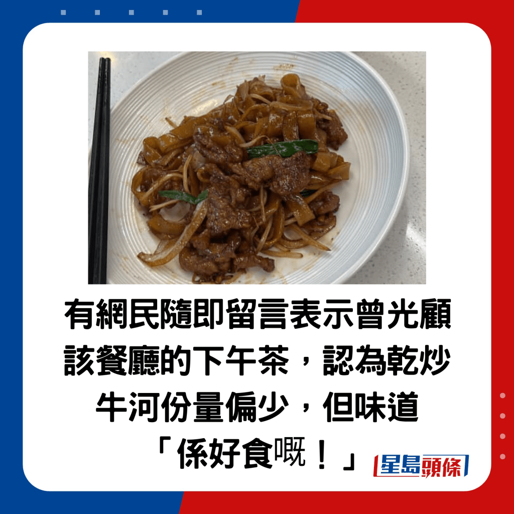 有网民随即留言表示曾光顾该餐厅的下午茶，认为乾炒牛河份量偏少，但味道 「系好食嘅！」