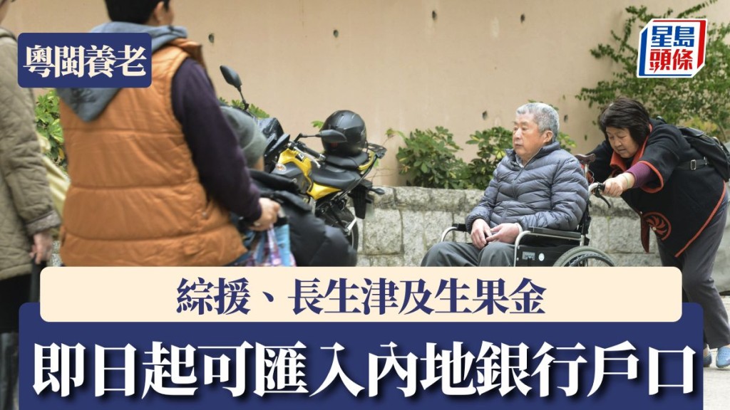粵閩養老︱綜援、長生津及生果金即日起 可將款項匯入內地銀行戶口 服務費全免