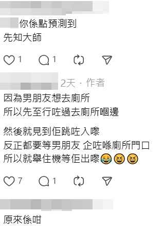 樓主及後解釋捕捉到這幕鏡頭的因由—— 「因為男朋友想去廁所，所以先至行咗過 去廁所嗰邊，然後就見到佢跳咗入嚟，反 正都要等男朋友，企咗喺廁所門口，所以 就舉住機等佢出嚟」。Threads截圖