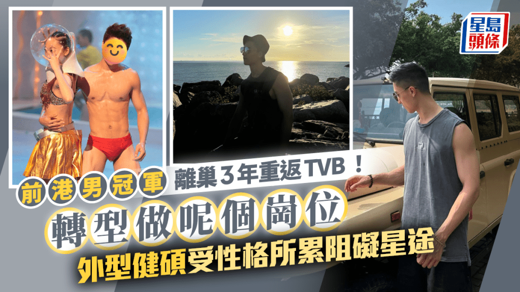 前港男冠軍離巢3年重返TVB！身份有變轉型做呢個崗位 外型健碩受性格所累阻礙星途