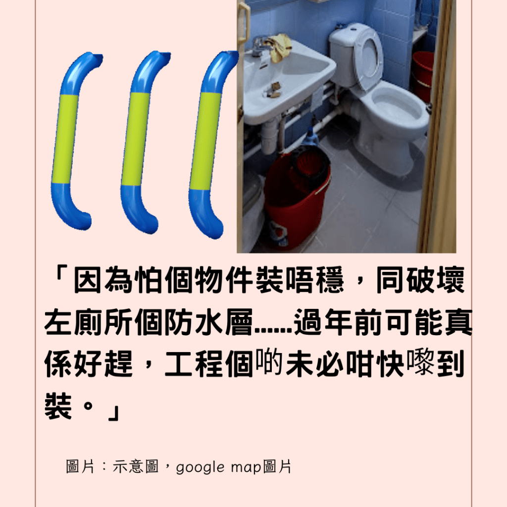  「因為怕個物件裝唔穩，同破壞左廁所個防水層......過年前可能真係好趕，工程個啲未必咁快嚟到裝。」