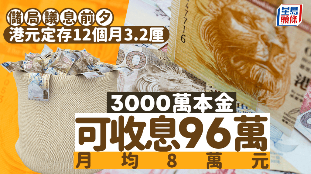 定存攻略｜储局议息前夕 港元定存12个月3.2厘 3000万本金可收息96万 月均8万元