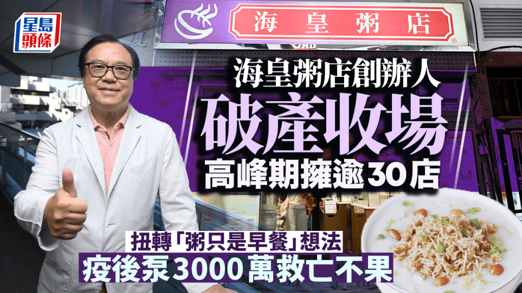 海皇粥店创办人破产收场 高峰期拥逾30店 扭转「粥只是早餐」想法 疫后泵3000万救亡不果