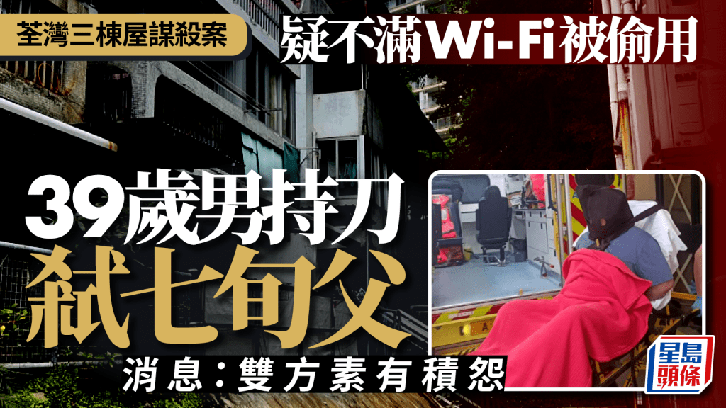 荃灣三棟屋男子持刀弒七旬父 疑不滿Wi-Fi被偷用 警列謀殺跟進
