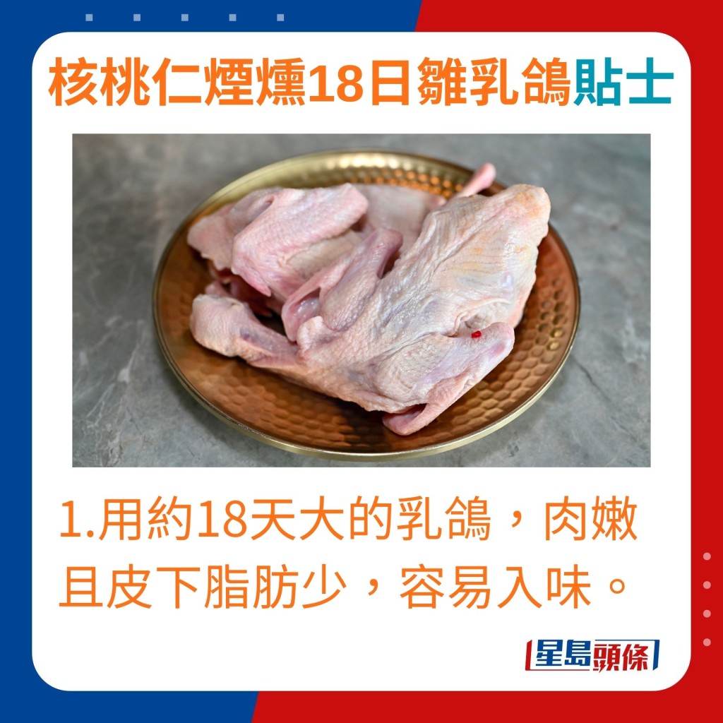 採用約18天大的乳鴿，肉嫩且皮下脂肪少，容易入味。