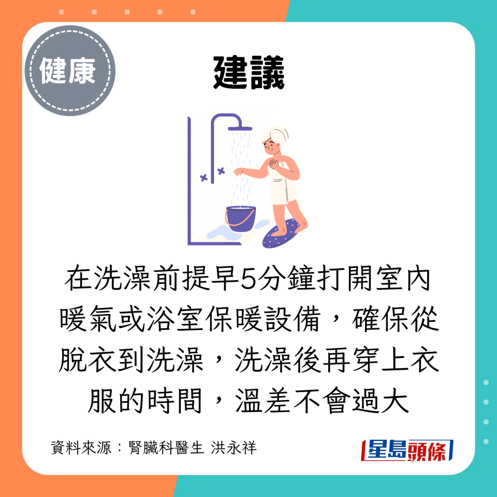 在洗澡前提早5分钟打开室内暖气或浴室保暖设备，确保从脱衣到洗澡，洗澡后再穿上衣服的时间，温差不会过大