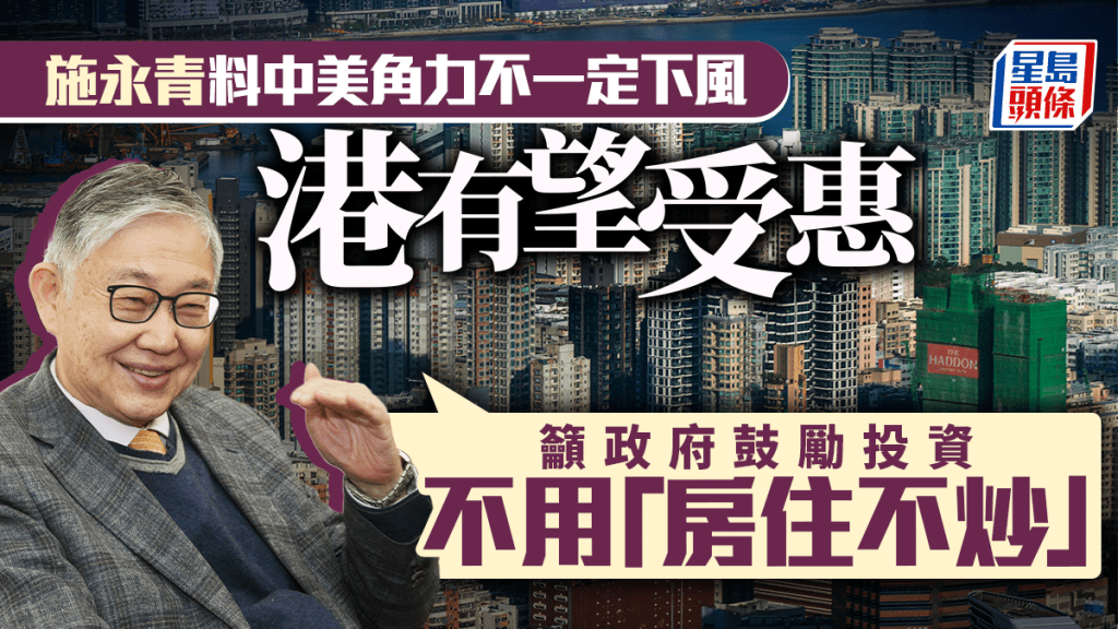 施永青料中美角力不一定下風 港有望受惠 籲政府鼓勵投資 不用「房住不炒」