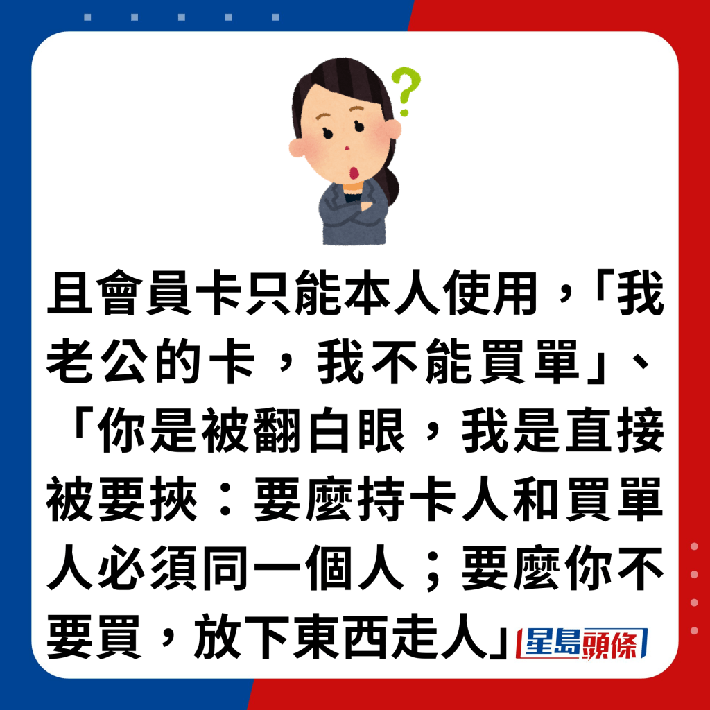 且会员卡只能本人使用，「我老公的卡，我不能买单」、「你是被翻白眼，我是直接被要挟：要么持卡人和买单人必须同一个人；要么你不要买，放下东西走人」