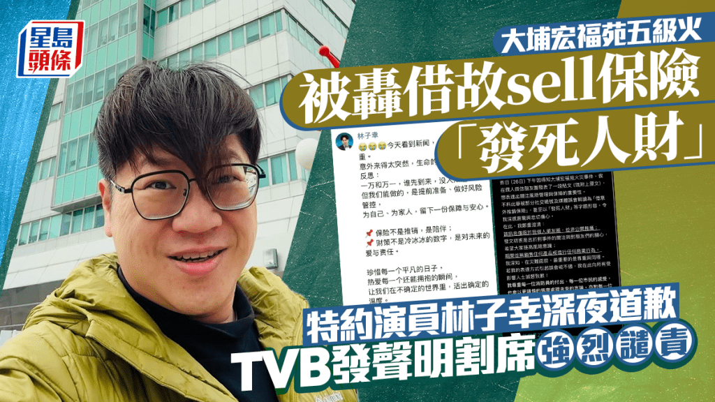 大埔宏福苑五級火丨特約演員林子幸被轟推銷保險「發死人財」 TVB發聲明割席強烈譴責 林子幸深夜道歉