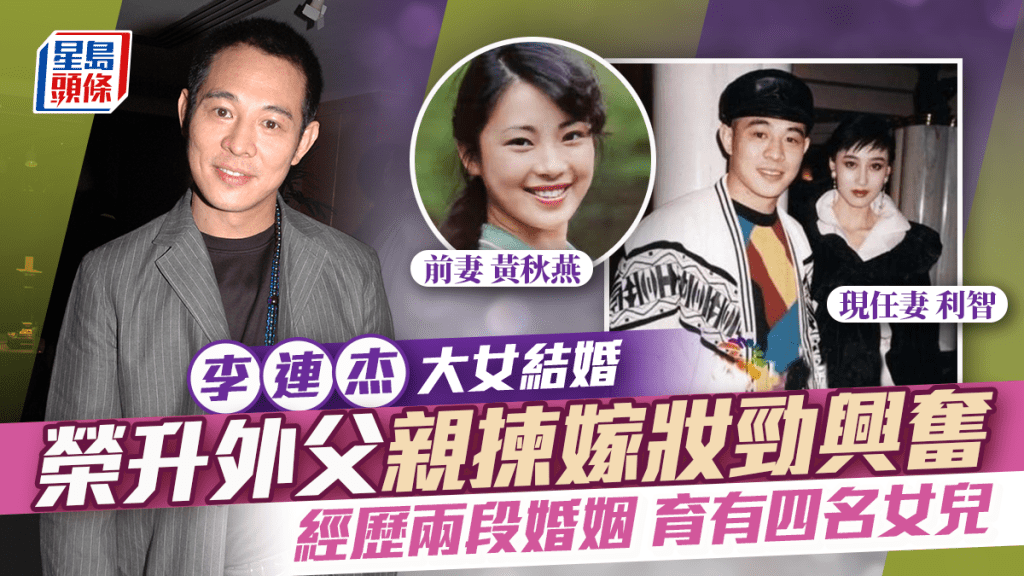 李連杰大女結婚  榮升外父親自揀嫁妝流露興奮心情  歷兩段婚姻育有四名女兒