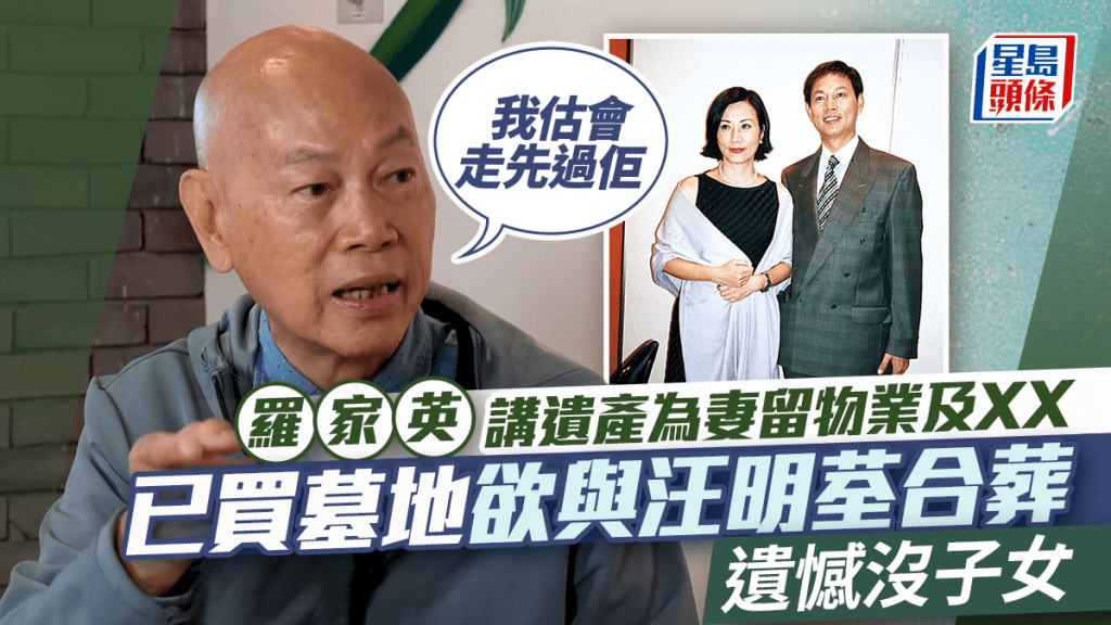 羅家英講遺產為妻留物業及XX：我估會走先過佢 已買墓地欲與汪明荃合葬 遺憾沒子女