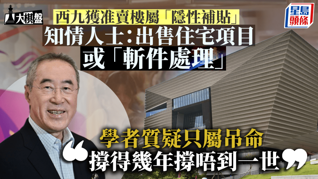 大棋盤︱西九准賣樓屬隱性補貼 設KPI緊盯開支 知情者：出售住宅項目或「斬件處理」