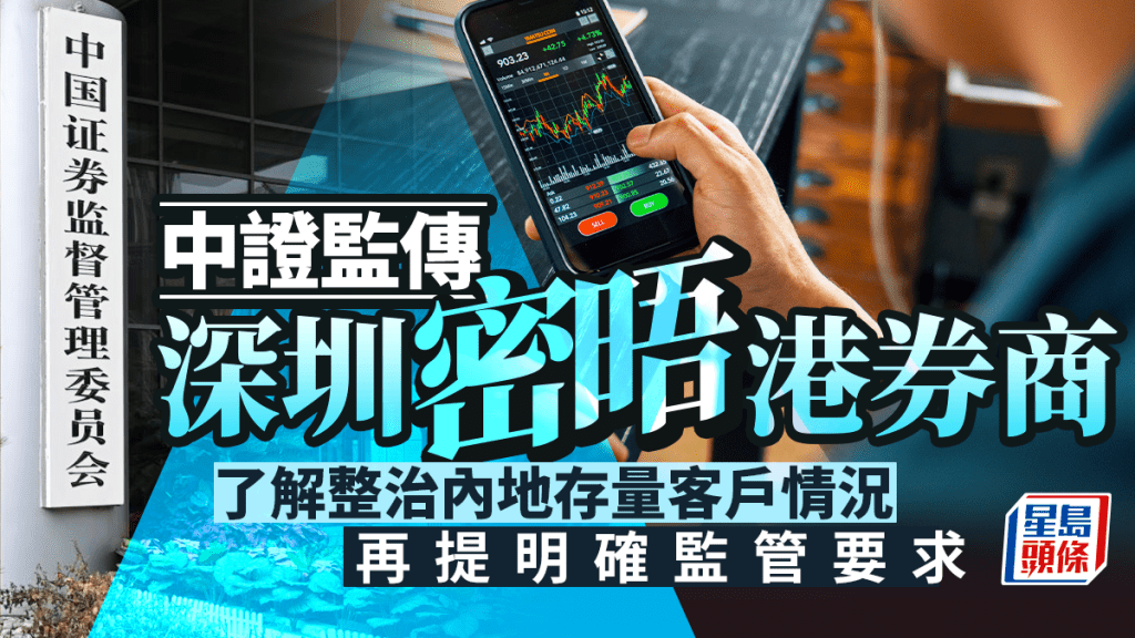 中證監傳深圳密晤港券商 了解整治內地存量客戶情況 再提明確監管要求