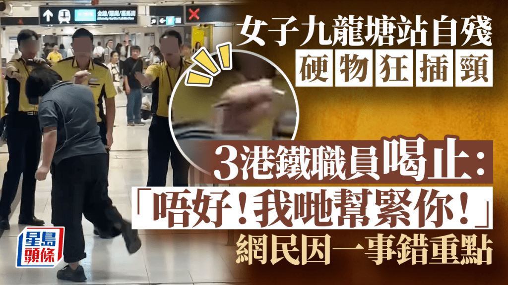 女子九龍塘站自殘硬物狂插頸 3港鐵職員喝止:「唔好!我哋幫緊你!」網民因一事錯重點 女子九龍塘站自殘硬物狂插頸 3港鐵職員喝止:「唔好!我哋幫緊你!」網民因一事錯重點