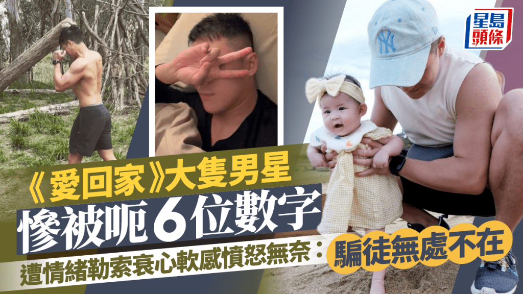 《愛回家》大隻男星慘被呃6位數字  遭情緒勒索衰心軟感憤怒無奈：騙徒無處不在，X