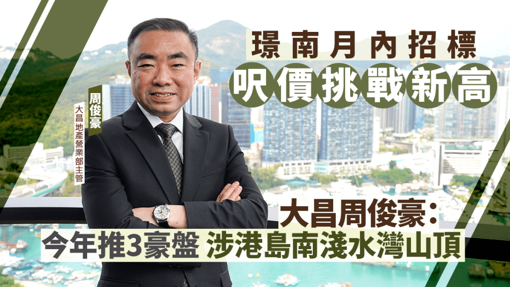 璟南月內招標 呎價挑戰新高 大昌周俊豪：今年推3豪盤 涉港島南淺水灣山頂