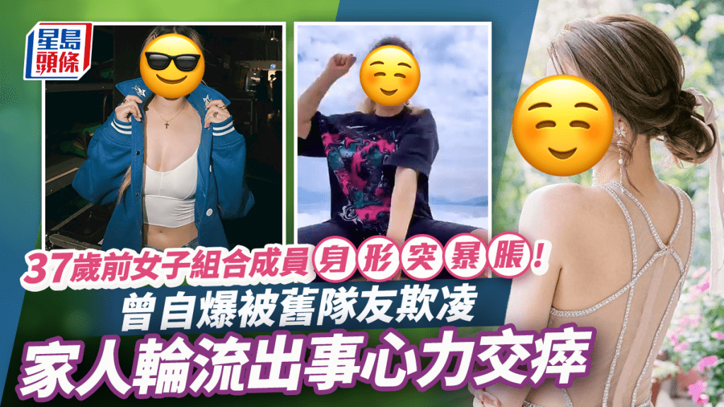 37歲前女團成員身形突暴脹 曾自爆被舊隊友欺凌 家人輪流出事心力交瘁