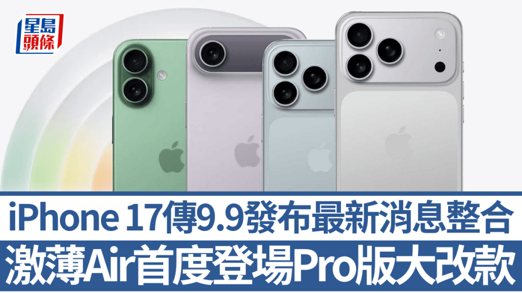 iPhone 17懶人包｜傳9月9日Apple發布會登場！全新薄款Air/取消Plus款？Pro版機背相機大改？外形/顏色/性能/價錢消息大整合