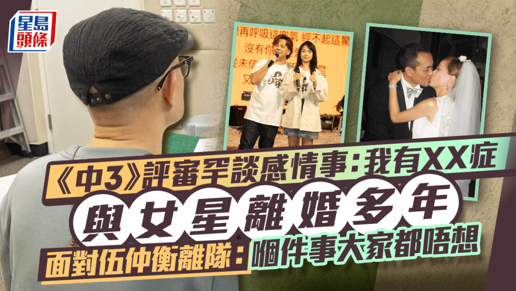 《中3》評審罕談感情事：我有XX症 與女星離婚多年 面對伍仲衡離隊：嗰件事大家都唔想