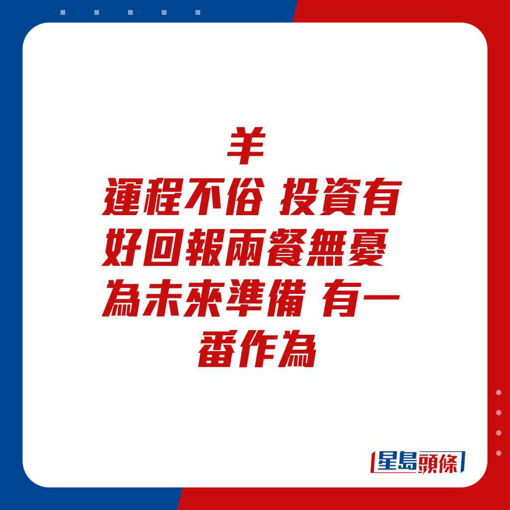 生肖運程 - 羊：運程不俗，投資有好回報。兩餐無憂，為未來準備，有一番作為。