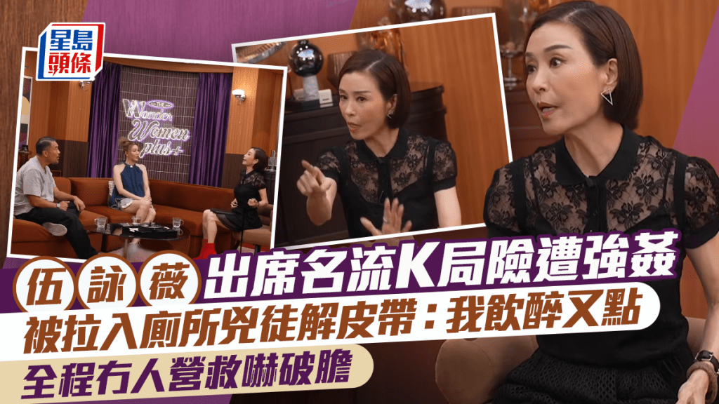 伍詠薇出席名流K局險遭強姦  被拉入廁所兇徒解皮帶：我飲醉又點  全程冇人營救嚇破膽