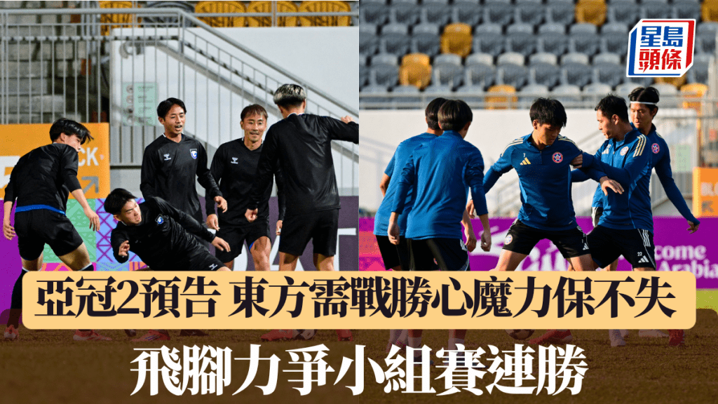 亚冠2预告│东方需战胜心魔力保不失 飞脚力争小组赛连胜