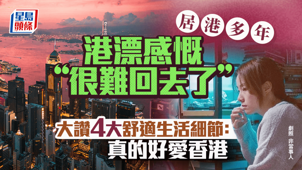 内地人居港多年感慨「很难回去」？大赞生活4点细节「形成舒服节奏」 网民同感：真的好爱香港