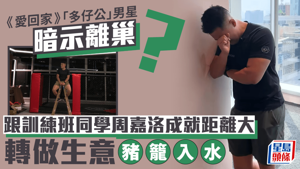 《愛回家》「多仔公」男星暗示離巢？跟訓練班同學周嘉洛成就距離大  轉做生意豬籠入水