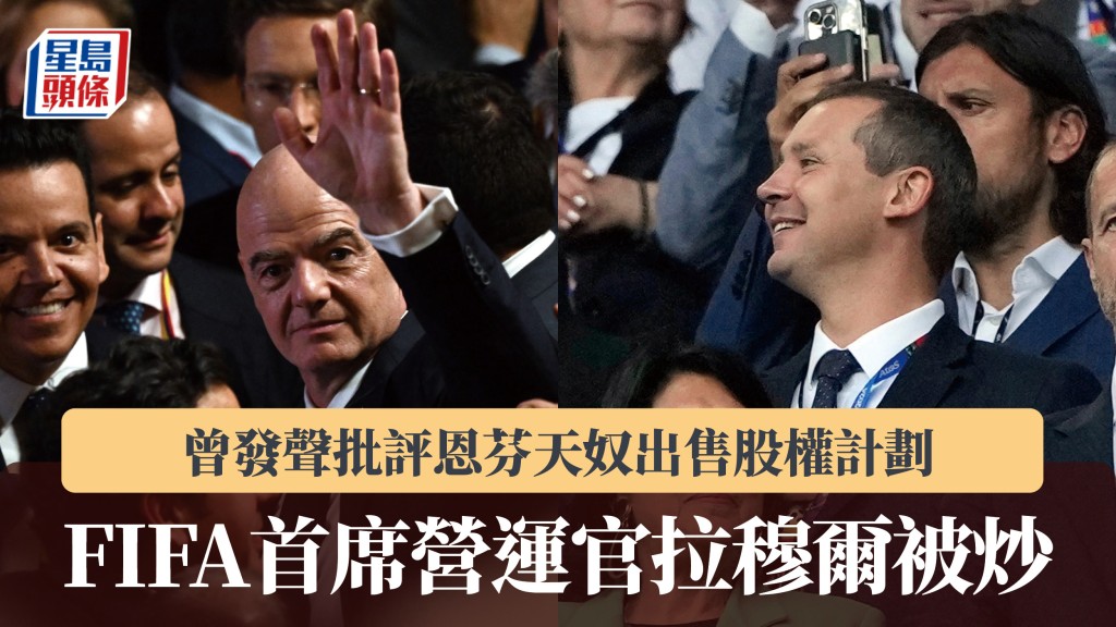 國際足協｜曾發聲批評恩芬天奴出售股權計劃 首席營運官拉穆爾被炒。法新社、路透社