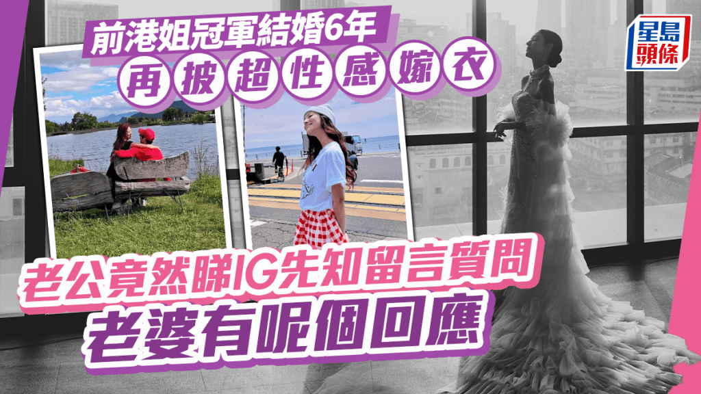 前港姐冠軍結婚6年再披超性感嫁衣 老公竟然睇IG先知留言質問 老婆有呢個回應