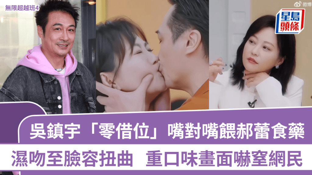 吳鎮宇「零借位」嘴對嘴餵郝蕾食藥  濕吻至臉容扭曲  重口味畫面嚇窒網民丨無限超越班4