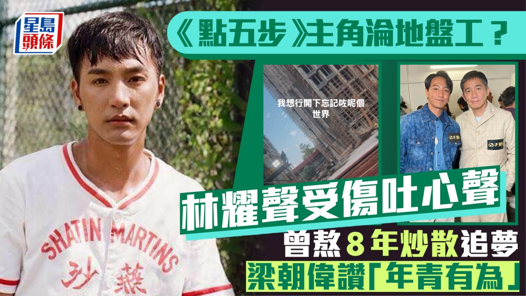 《点五步》主角沦地盘工？林耀声受伤叹：想行开吓忘记呢个世界 曾获梁朝伟赞年青有为