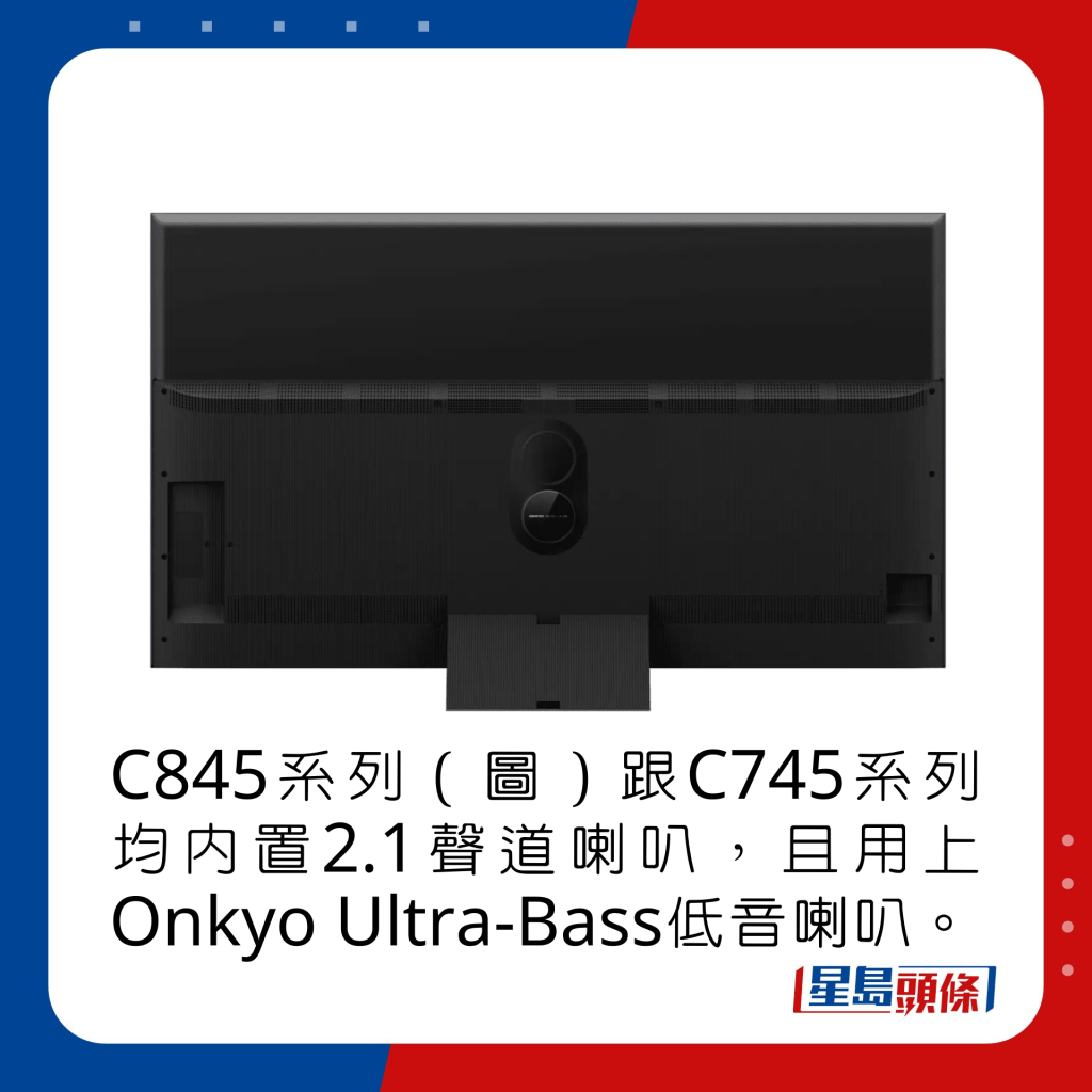 C845系列（圖）跟C745系列均內置2.1聲道喇叭，且用上Onkyo Ultra-Bass低音喇叭。