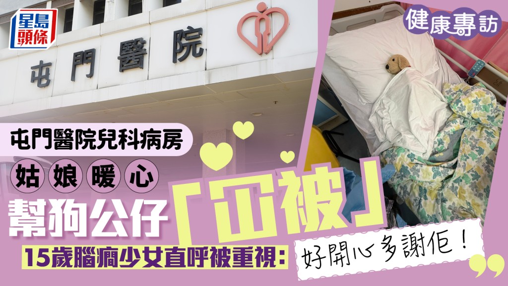 屯門醫院兒科病房好人好事 姑娘默默幫狗公仔「冚被」 15歲腦癎少女直呼被重視｜健康專訪